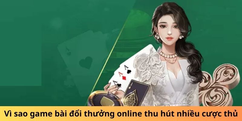 Vì sao Game Bài Đổi Thưởng Online thu hút nhiều cược thủ