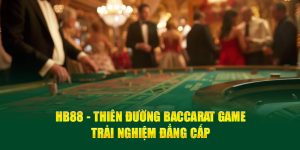 HB88 - Thiên Đường Baccarat Game: Trải Nghiệm Đẳng Cấp