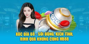 Xóc Đĩa 88 - Sôi Động, Kịch Tính, Rinh Quà Khủng Cùng HB88