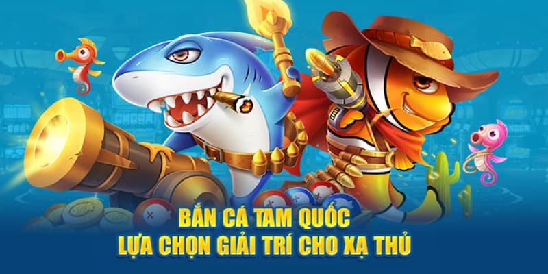 Bắn cá tam quốc - Tựa game đại dương mới mẻ, đầy lôi cuốn